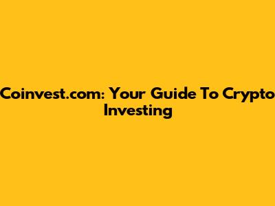 Coinvest.com: Your Guide To Crypto Investing