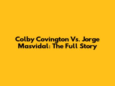 Colby Covington Vs. Jorge Masvidal: The Full Story