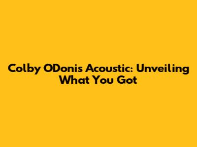Colby O'Donis Acoustic: Unveiling 'What You Got'
