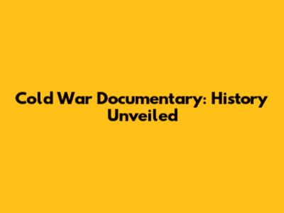 Cold War Documentary: History Unveiled
