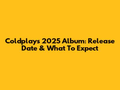Coldplay's 2025 Album: Release Date & What To Expect