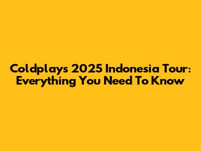 Coldplay's 2025 Indonesia Tour: Everything You Need To Know