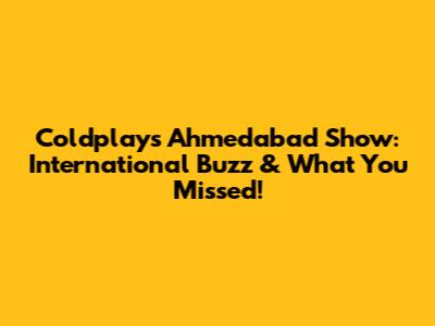 Coldplay's Ahmedabad Show: International Buzz & What You Missed!
