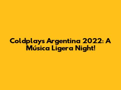 Coldplay's Argentina 2022: A 'Música Ligera' Night!