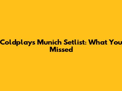 Coldplay's Munich Setlist: What You Missed