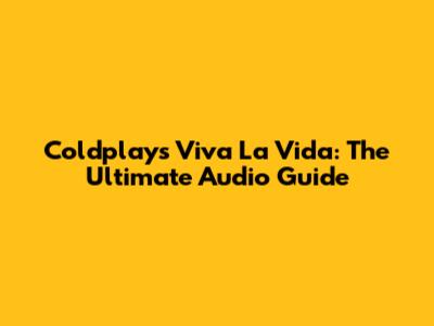 Coldplay's Viva La Vida: The Ultimate Audio Guide