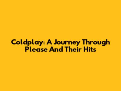 Coldplay: A Journey Through "Please" And Their Hits