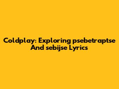Coldplay: Exploring "psebetraptse" And "sebijse" Lyrics