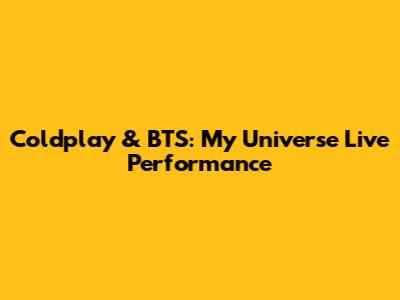Coldplay & BTS: My Universe Live Performance