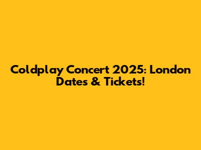 Coldplay Concert 2025: London Dates & Tickets!