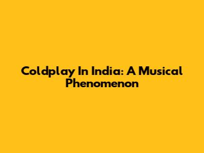 Coldplay In India: A Musical Phenomenon