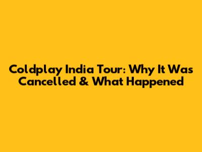 Coldplay India Tour: Why It Was Cancelled & What Happened