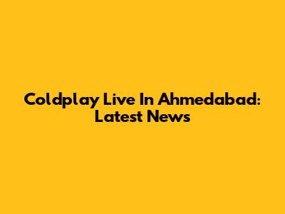 Coldplay Live In Ahmedabad: Latest News