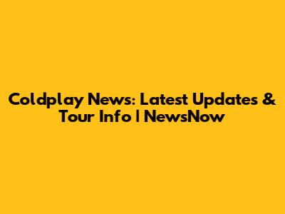 Coldplay News: Latest Updates & Tour Info | NewsNow