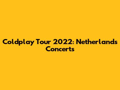 Coldplay Tour 2022: Netherlands Concerts