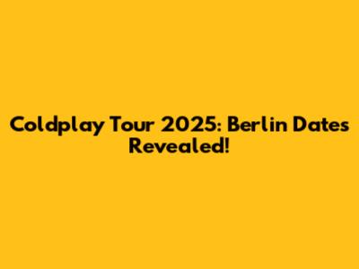 Coldplay Tour 2025: Berlin Dates Revealed!