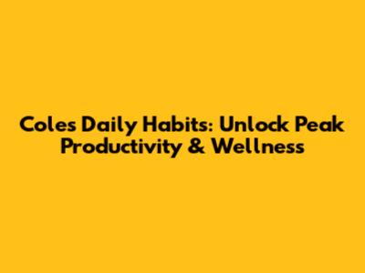Cole's Daily Habits: Unlock Peak Productivity & Wellness