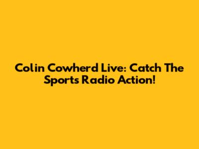 Colin Cowherd Live: Catch The Sports Radio Action!