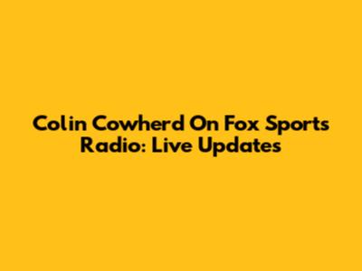 Colin Cowherd On Fox Sports Radio: Live Updates