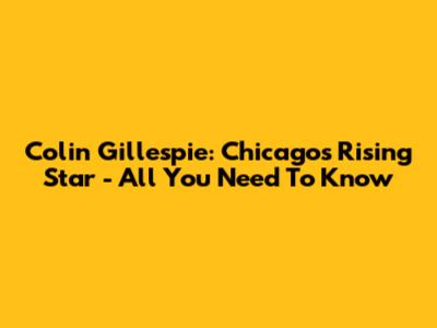 Colin Gillespie: Chicago's Rising Star - All You Need To Know