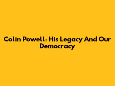 Colin Powell: His Legacy And Our Democracy