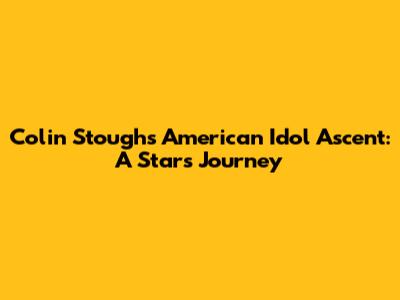 Colin Stough's American Idol Ascent: A Star's Journey