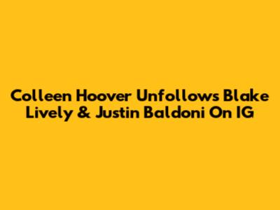 Colleen Hoover Unfollows Blake Lively & Justin Baldoni On IG