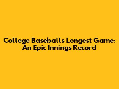 College Baseball's Longest Game: An Epic Innings Record