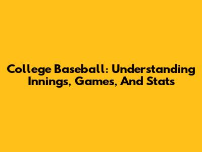College Baseball: Understanding Innings, Games, And Stats