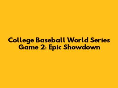 College Baseball World Series Game 2: Epic Showdown