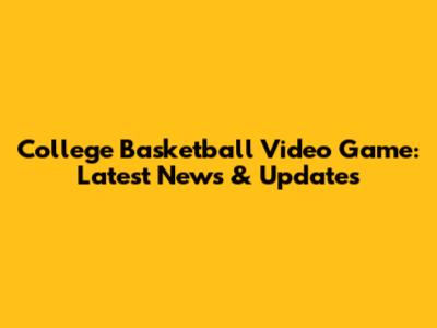 College Basketball Video Game: Latest News & Updates