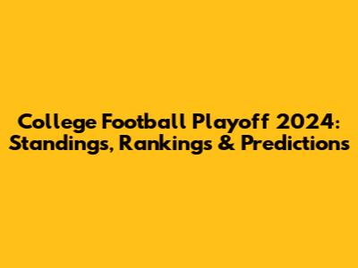 College Football Playoff 2024: Standings, Rankings & Predictions