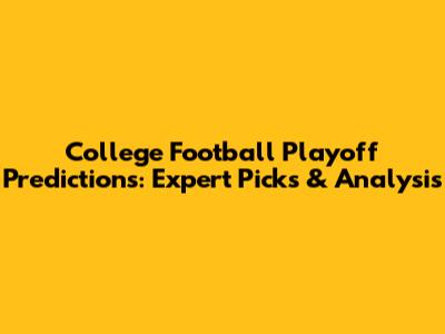 College Football Playoff Predictions: Expert Picks & Analysis