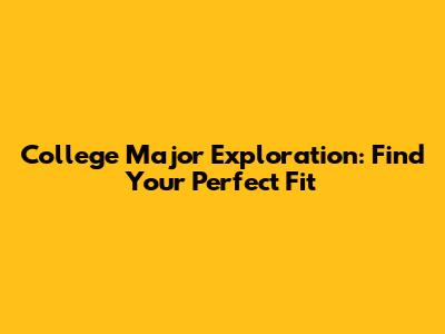 College Major Exploration: Find Your Perfect Fit