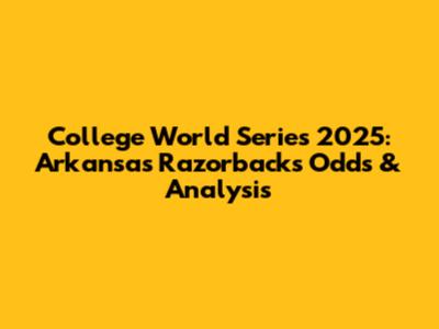 College World Series 2025: Arkansas Razorbacks Odds & Analysis