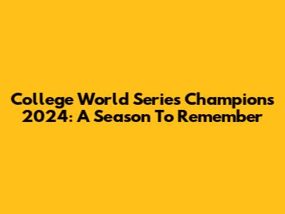 College World Series Champions 2024: A Season To Remember
