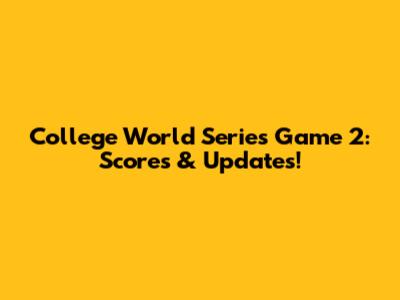 College World Series Game 2: Scores & Updates!