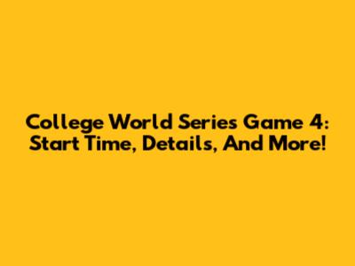 College World Series Game 4: Start Time, Details, And More!