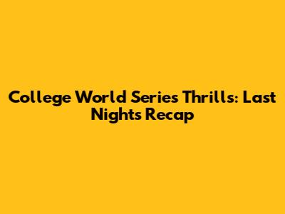 College World Series Thrills: Last Night's Recap