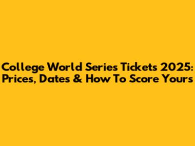 College World Series Tickets 2025: Prices, Dates & How To Score Yours