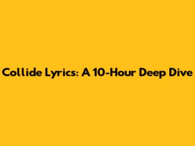Collide Lyrics: A 10-Hour Deep Dive