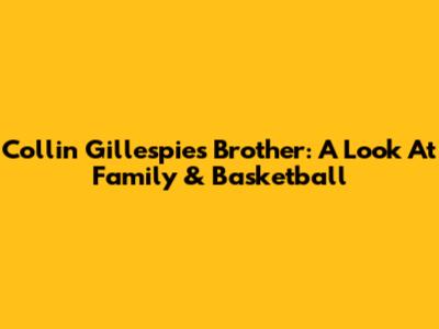 Collin Gillespie's Brother: A Look At Family & Basketball