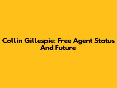 Collin Gillespie: Free Agent Status And Future
