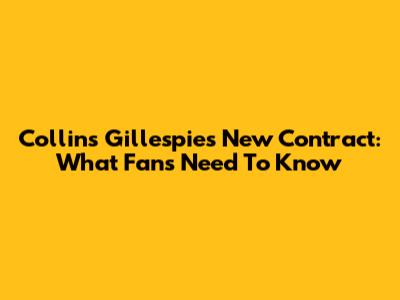 Collins Gillespie's New Contract: What Fans Need To Know