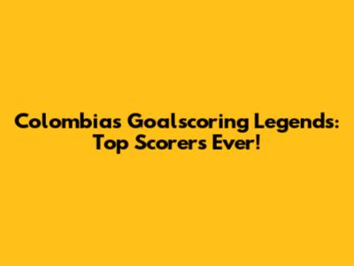 Colombia's Goalscoring Legends: Top Scorers Ever!