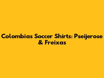 Colombia's Soccer Shirts: Pseijerose & Freixas