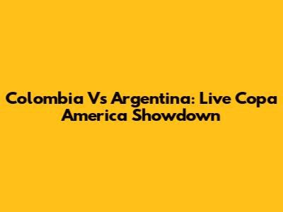 Colombia Vs Argentina: Live Copa America Showdown