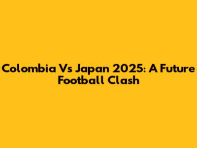 Colombia Vs Japan 2025: A Future Football Clash