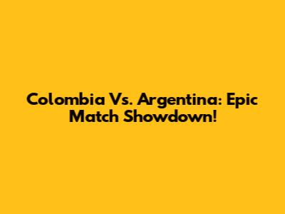 Colombia Vs. Argentina: Epic Match Showdown!