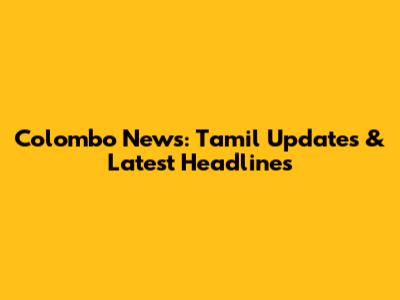 Colombo News: Tamil Updates & Latest Headlines